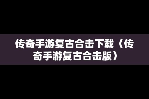 传奇手游复古合击下载（传奇手游复古合击版）