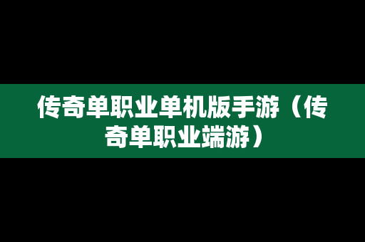 传奇单职业单机版手游（传奇单职业端游）