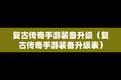 复古传奇手游装备升级（复古传奇手游装备升级表）