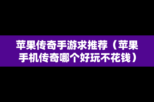 苹果传奇手游求推荐（苹果手机传奇哪个好玩不花钱）