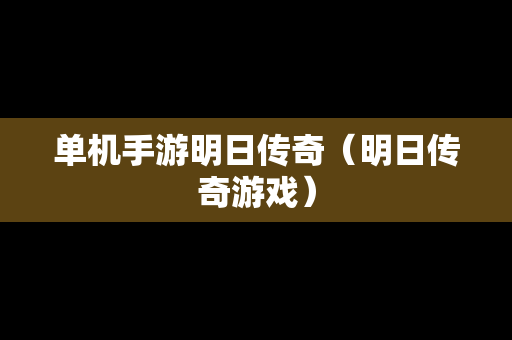 单机手游明日传奇（明日传奇游戏）