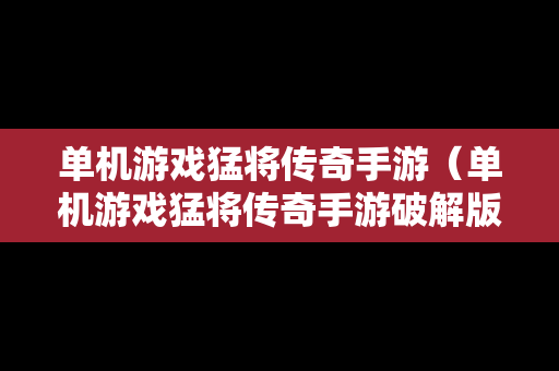 单机游戏猛将传奇手游（单机游戏猛将传奇手游破解版）