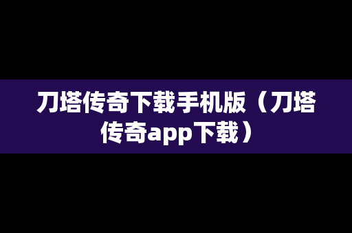 刀塔传奇下载手机版（刀塔传奇app下载）