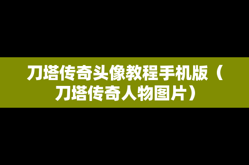 刀塔传奇头像教程手机版（刀塔传奇人物图片）