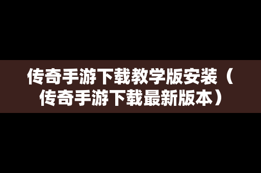 传奇手游下载教学版安装（传奇手游下载最新版本）