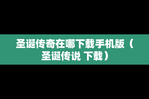 圣诞传奇在哪下载手机版（圣诞传说 下载）