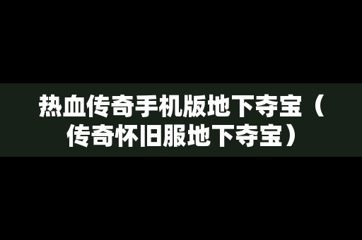 热血传奇手机版地下夺宝（传奇怀旧服地下夺宝）