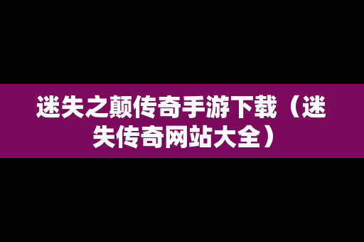 迷失之颠传奇手游下载（迷失传奇网站大全）