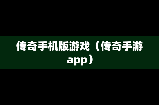 传奇手机版游戏（传奇手游app）