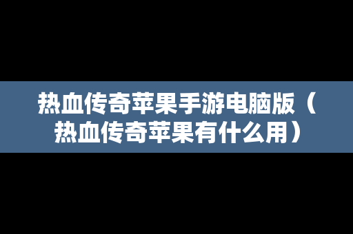 热血传奇苹果手游电脑版（热血传奇苹果有什么用）