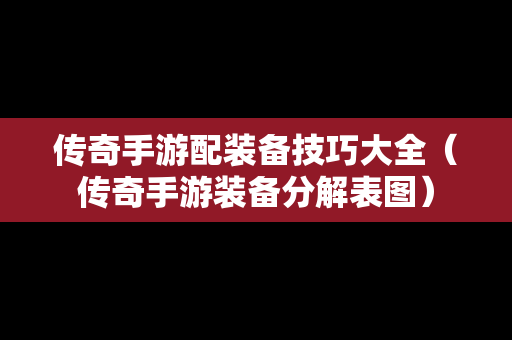 传奇手游配装备技巧大全（传奇手游装备分解表图）