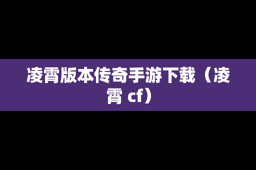 凌霄版本传奇手游下载（凌霄 cf）