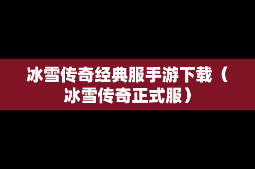 冰雪传奇经典服手游下载（冰雪传奇正式服）