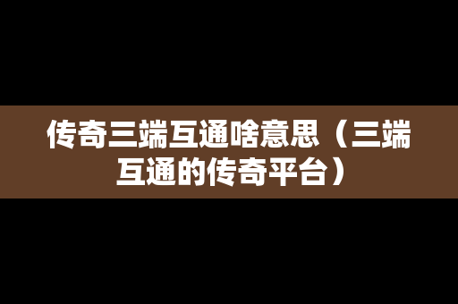 传奇三端互通啥意思（三端互通的传奇平台）