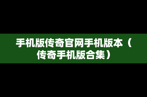 手机版传奇官网手机版本（传奇手机版合集）