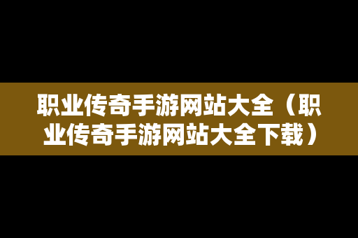 职业传奇手游网站大全（职业传奇手游网站大全下载）
