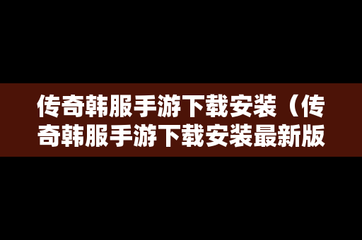 传奇韩服手游下载安装（传奇韩服手游下载安装最新版）