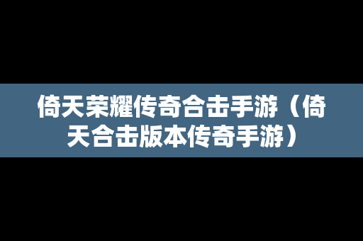 倚天荣耀传奇合击手游（倚天合击版本传奇手游）
