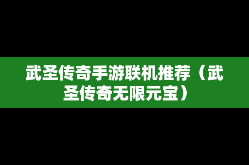 武圣传奇手游联机推荐（武圣传奇无限元宝）
