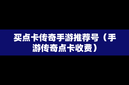 买点卡传奇手游推荐号（手游传奇点卡收费）