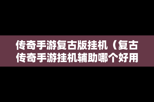 传奇手游复古版挂机（复古传奇手游挂机辅助哪个好用）