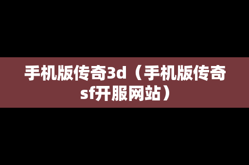 手机版传奇3d（手机版传奇sf开服网站）