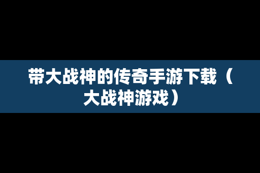 带大战神的传奇手游下载（大战神游戏）