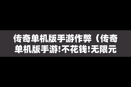 传奇单机版手游作弊（传奇单机版手游!不花钱!无限元宝!）