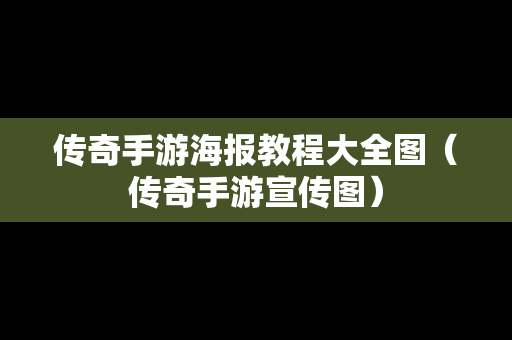 传奇手游海报教程大全图（传奇手游宣传图）