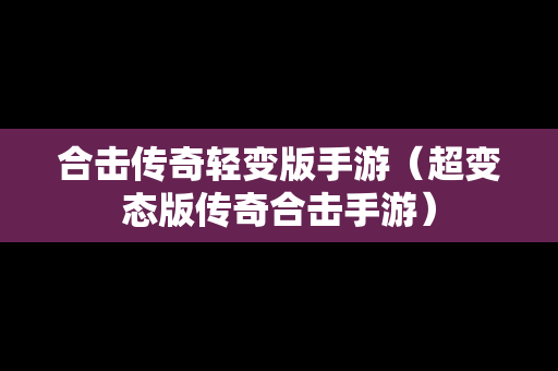 合击传奇轻变版手游（超变态版传奇合击手游）