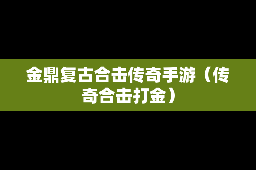 金鼎复古合击传奇手游（传奇合击打金）