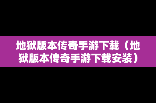 地狱版本传奇手游下载（地狱版本传奇手游下载安装）