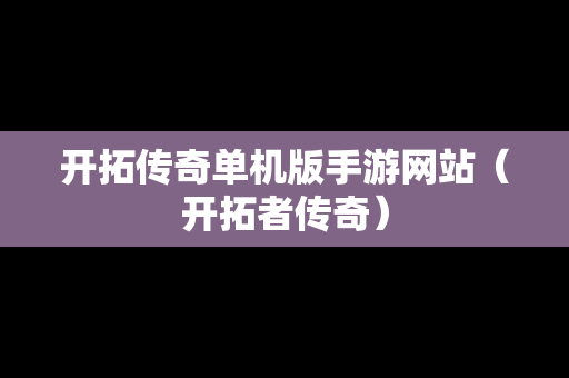 开拓传奇单机版手游网站（开拓者传奇）
