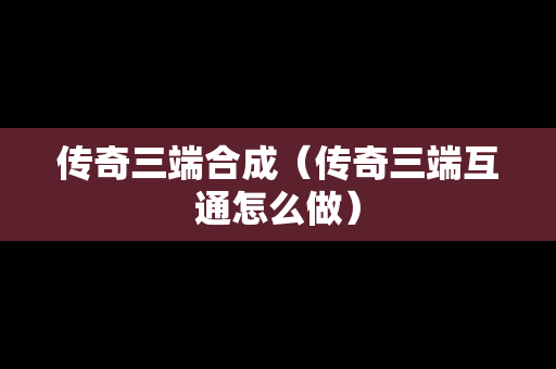 传奇三端合成（传奇三端互通怎么做）