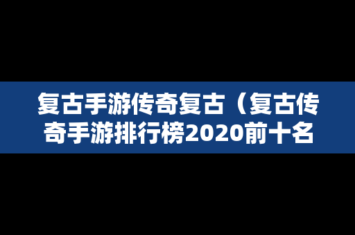 复古手游传奇复古（复古传奇手游排行榜2020前十名）