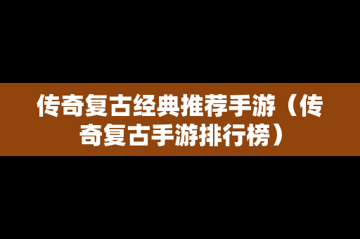 传奇复古经典推荐手游（传奇复古手游排行榜）