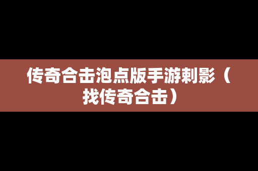 传奇合击泡点版手游剌影（找传奇合击）