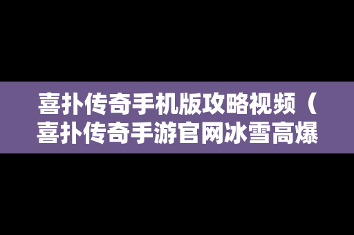 喜扑传奇手机版攻略视频（喜扑传奇手游官网冰雪高爆版）