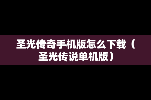 圣光传奇手机版怎么下载（圣光传说单机版）
