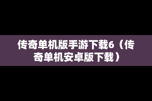 传奇单机版手游下载6（传奇单机安卓版下载）