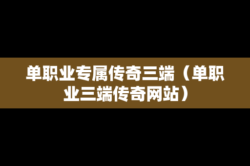 单职业专属传奇三端（单职业三端传奇网站）