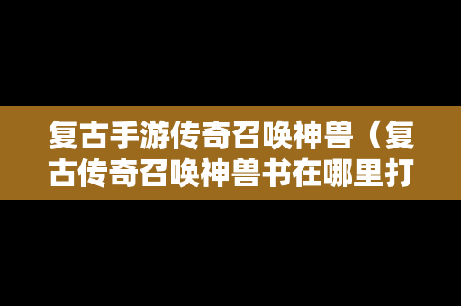 复古手游传奇召唤神兽（复古传奇召唤神兽书在哪里打的）
