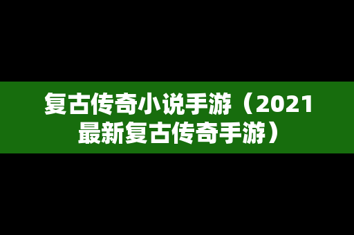 复古传奇小说手游（2021最新复古传奇手游）