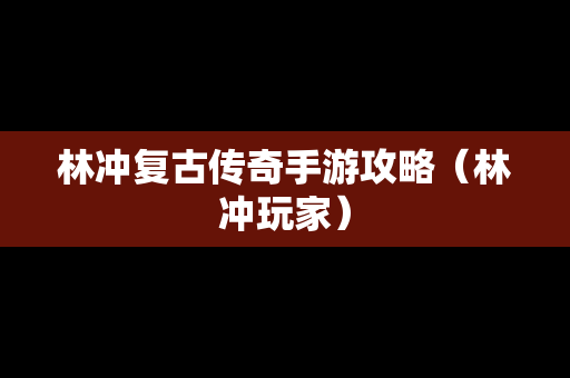 林冲复古传奇手游攻略（林冲玩家）