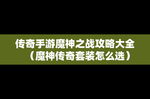 传奇手游魔神之战攻略大全（魔神传奇套装怎么选）