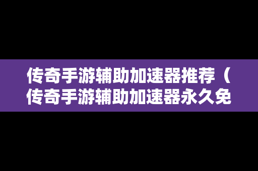 传奇手游辅助加速器推荐（传奇手游辅助加速器永久免费版）