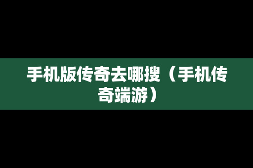 手机版传奇去哪搜（手机传奇端游）