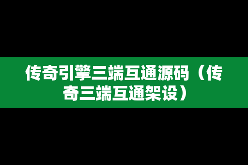 传奇引擎三端互通源码（传奇三端互通架设）