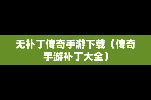 无补丁传奇手游下载（传奇手游补丁大全）