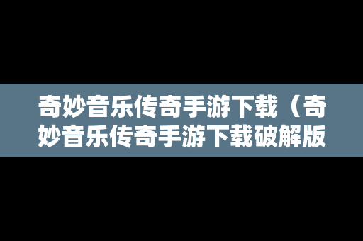奇妙音乐传奇手游下载（奇妙音乐传奇手游下载破解版）